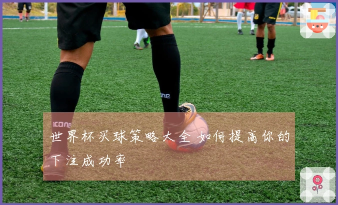 世界杯买球策略大全 如何提高你的下注成功率