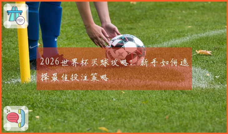2026世界杯买球攻略：新手如何选择最佳投注策略